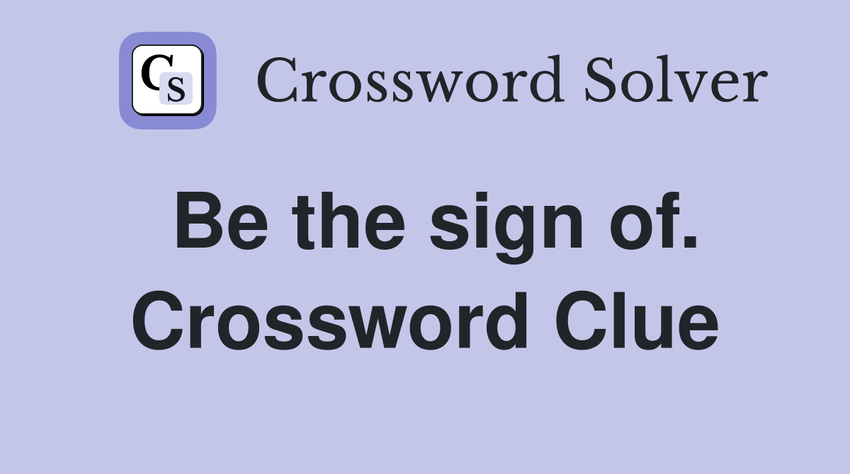 Be the sign of. Crossword Clue