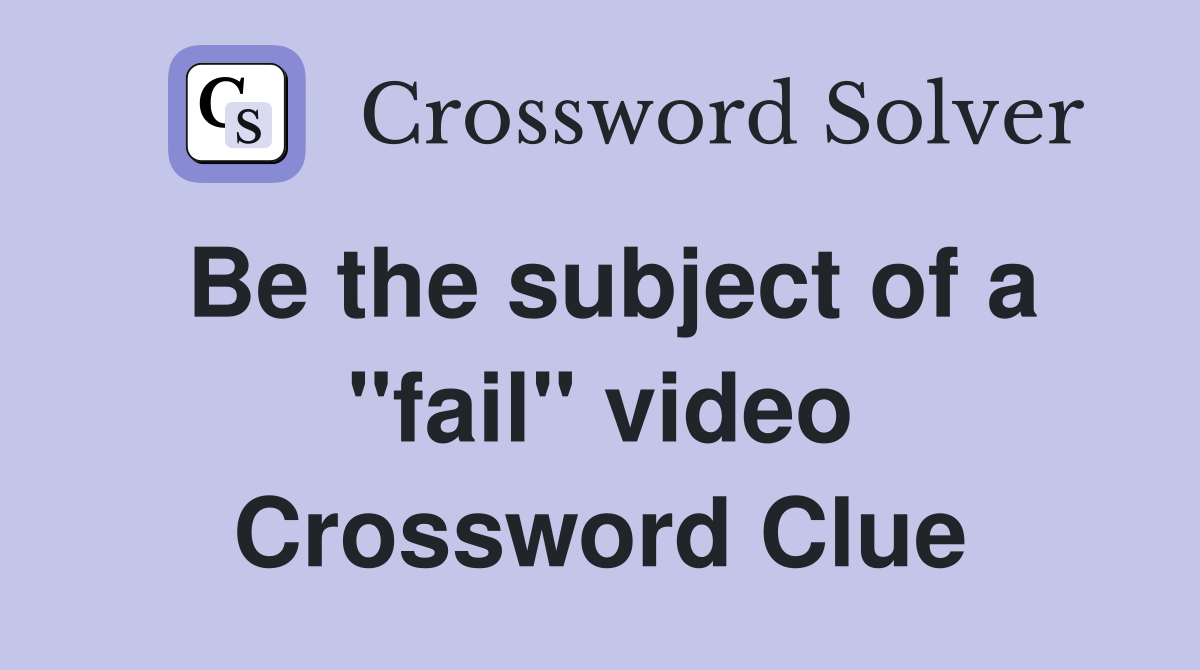 Be the subject of a "fail" video Crossword Clue