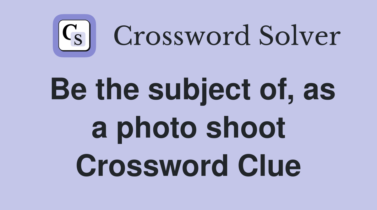 Be the subject of, as a photo shoot Crossword Clue