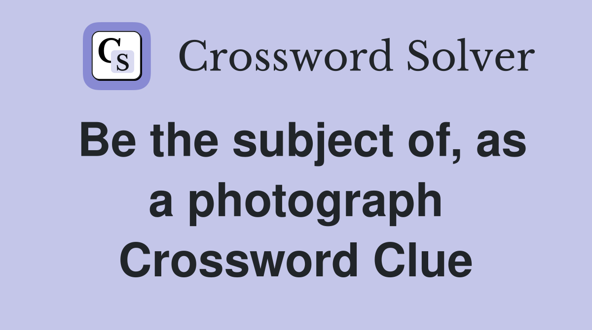 Be the subject of, as a photograph Crossword Clue