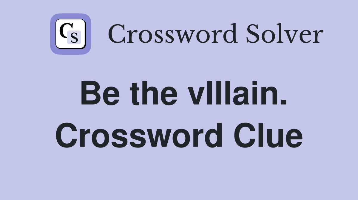 Be the vlllain. Crossword Clue