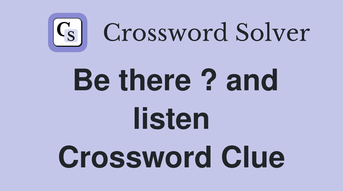 Be there ? and listen Crossword Clue