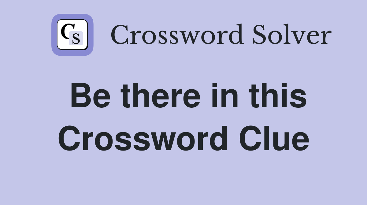 Be there in this Crossword Clue