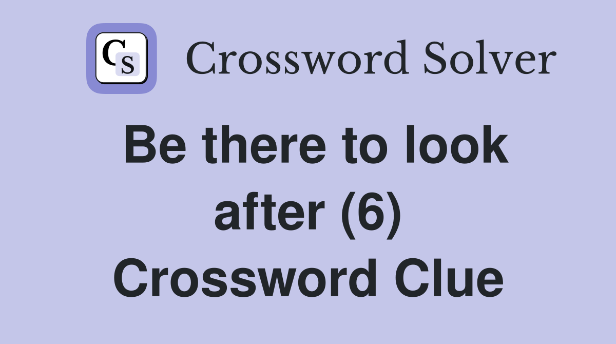 Be there to look after (6) Crossword Clue