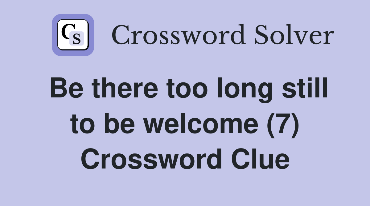 Be there too long still to be welcome (7) Crossword Clue