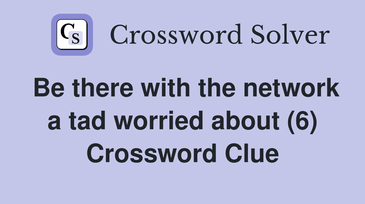Be there with the network a tad worried about (6) Crossword Clue