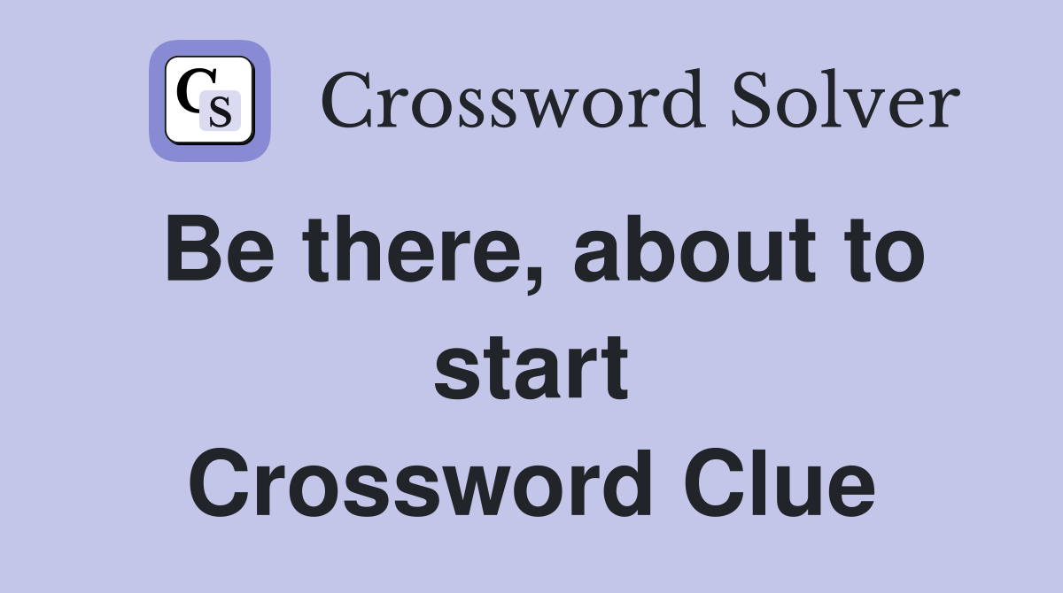 Be there, about to start Crossword Clue