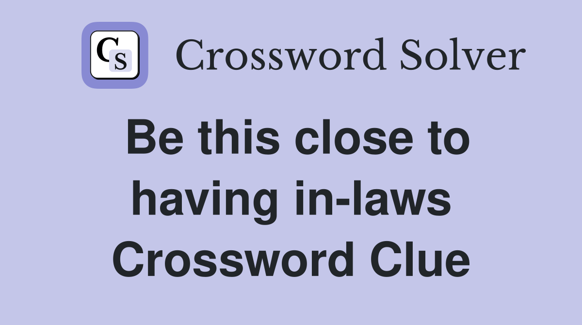Be this close to having in-laws Crossword Clue