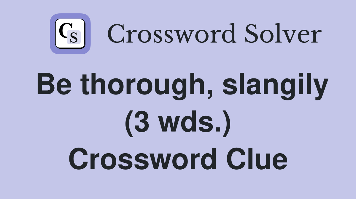 Be thorough, slangily (3 wds.) Crossword Clue