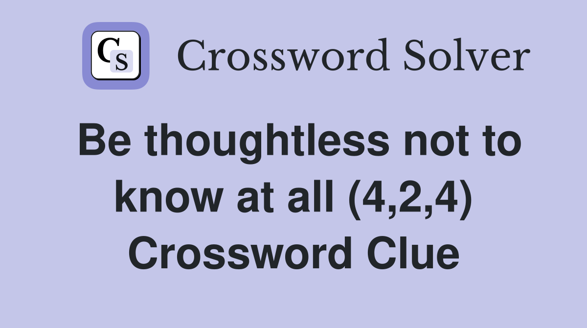 Be thoughtless not to know at all (4,2,4) Crossword Clue