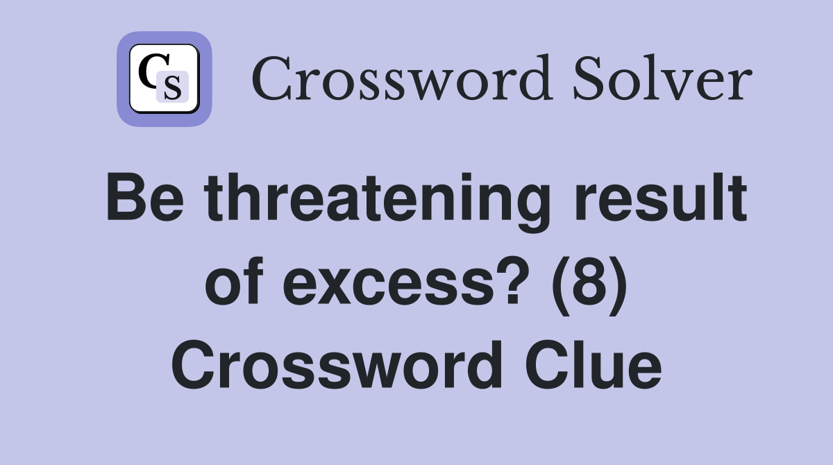 Be threatening result of excess? (8) Crossword Clue