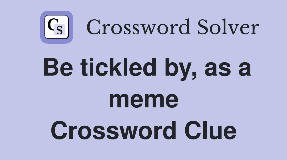 Be tickled by, as a meme Crossword Clue