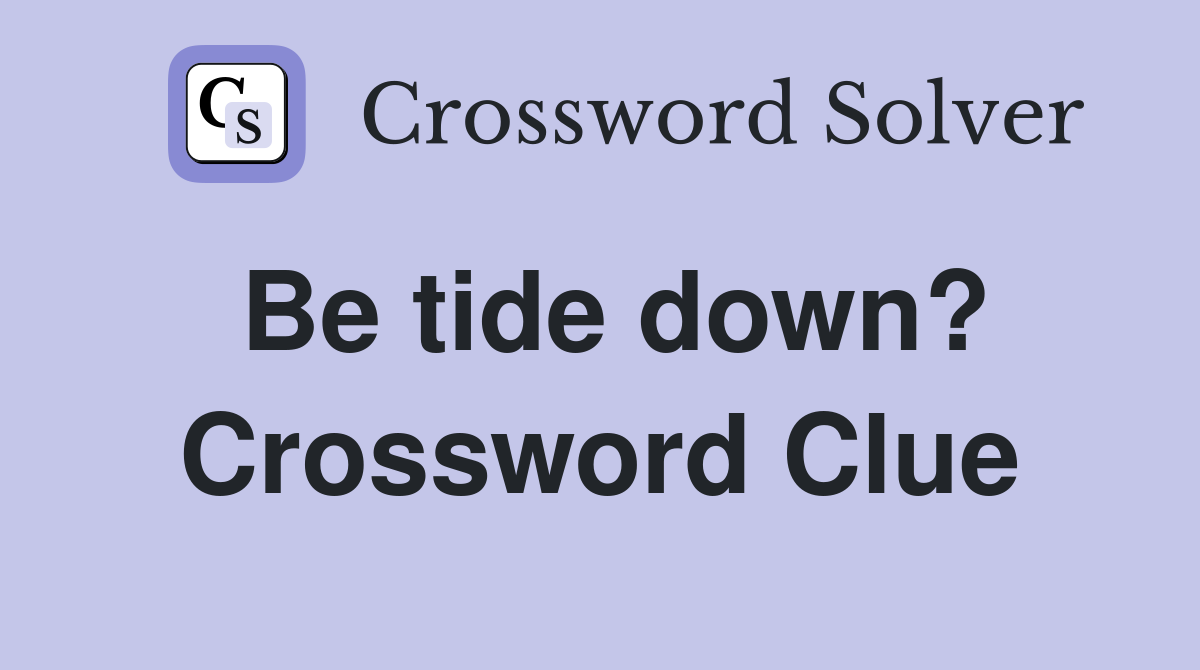 Be tide down? Crossword Clue