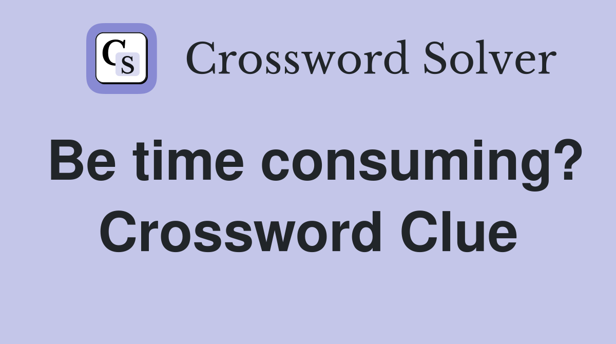 Be time consuming? Crossword Clue