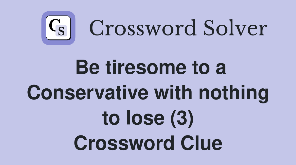 Be tiresome to a Conservative with nothing to lose (3) Crossword Clue