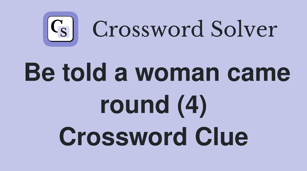Be told a woman came round (4) Crossword Clue