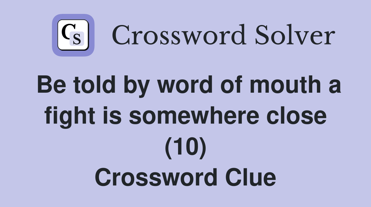 Be told by word of mouth a fight is somewhere close (10) Crossword Clue