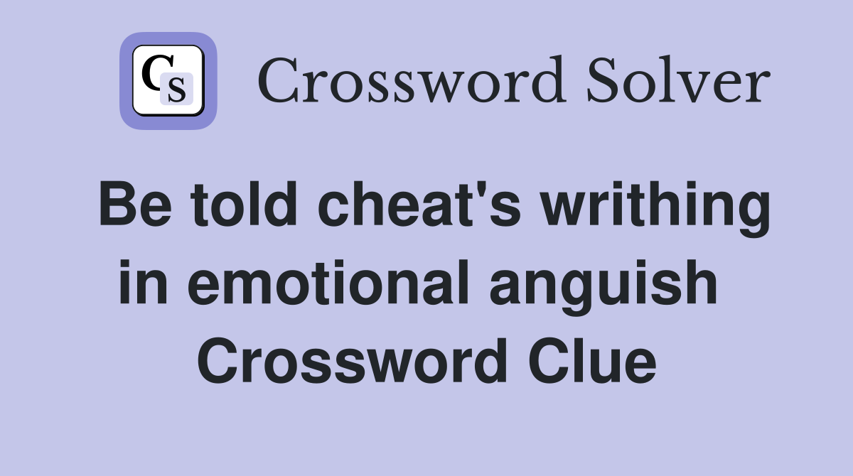 Be told cheat's writhing in emotional anguish  Crossword Clue
