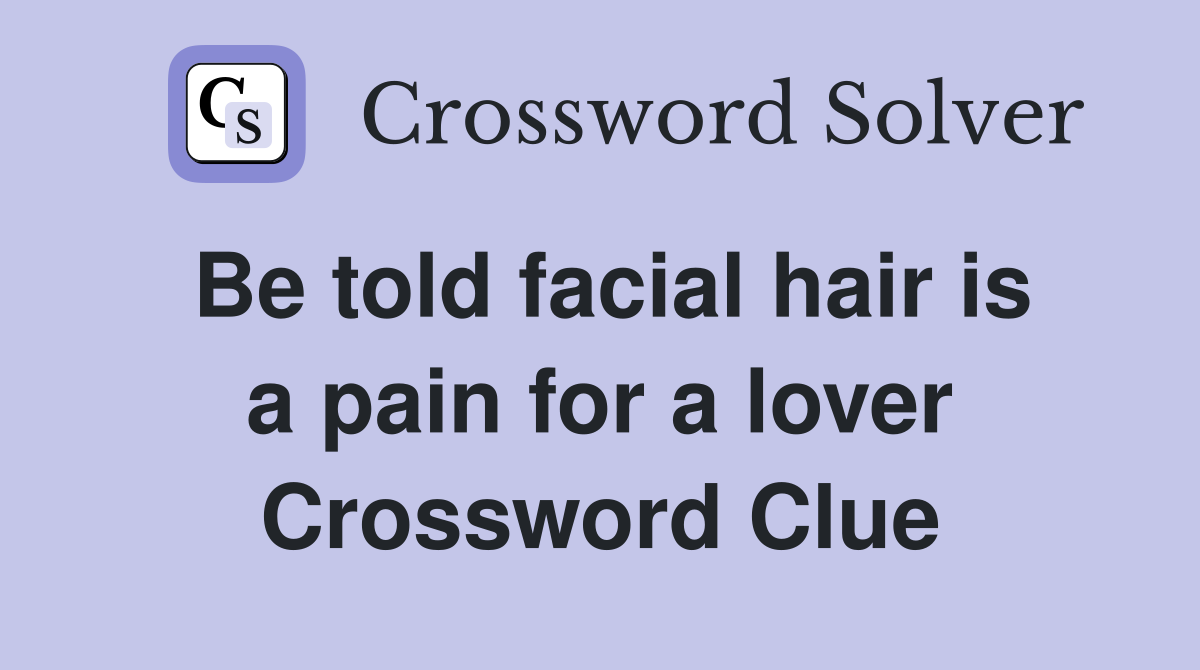 Be told facial hair is a pain for a lover Crossword Clue