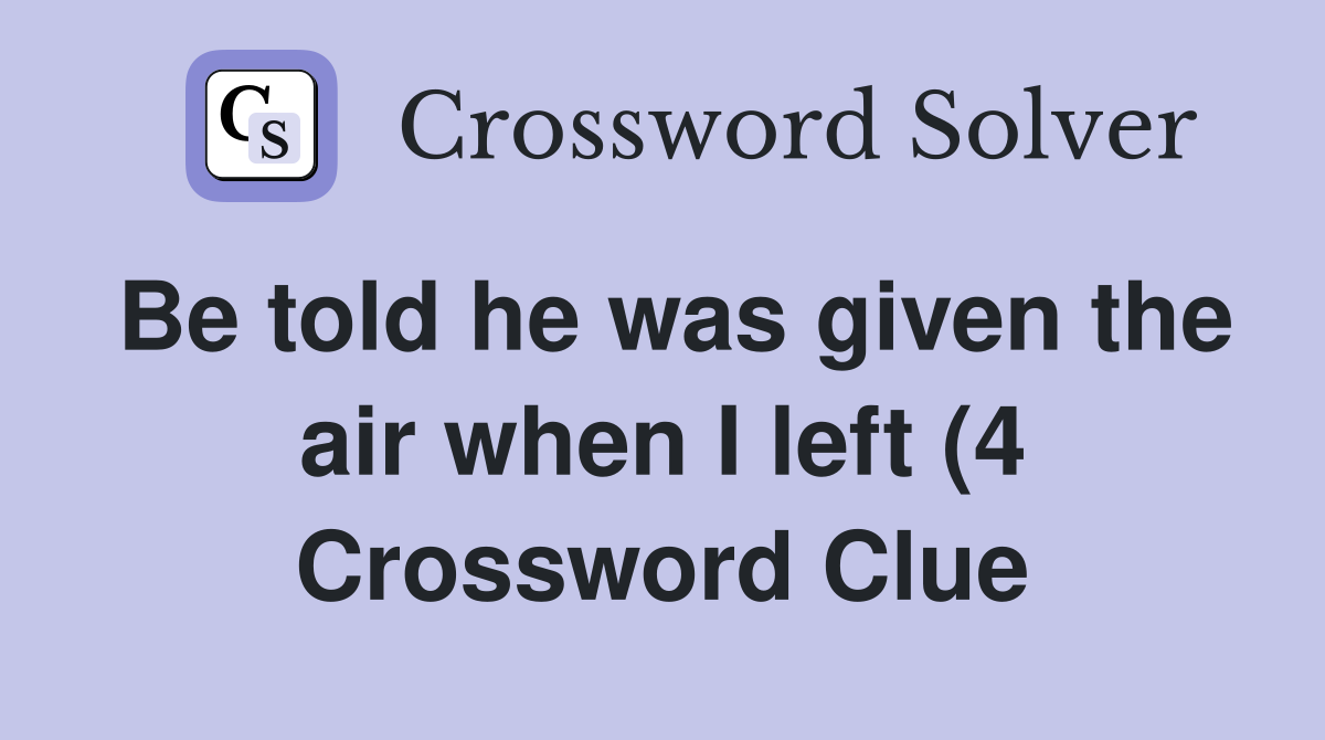 Be told he was given the air when I left (4) Crossword Clue Answers Be told he was given the air when I left (4) Crossword Clue Answers
