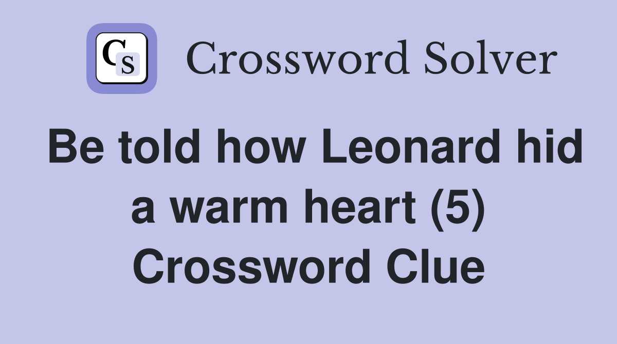 Be told how Leonard hid a warm heart (5) Crossword Clue