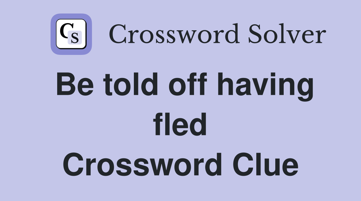 Be told off having fled Crossword Clue