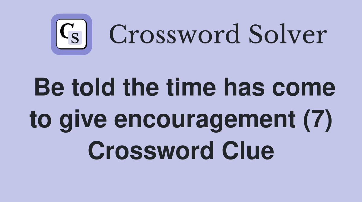 Be told the time has come to give encouragement (7) Crossword Clue