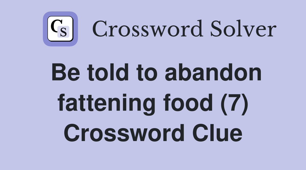 Be told to abandon fattening food (7) Crossword Clue