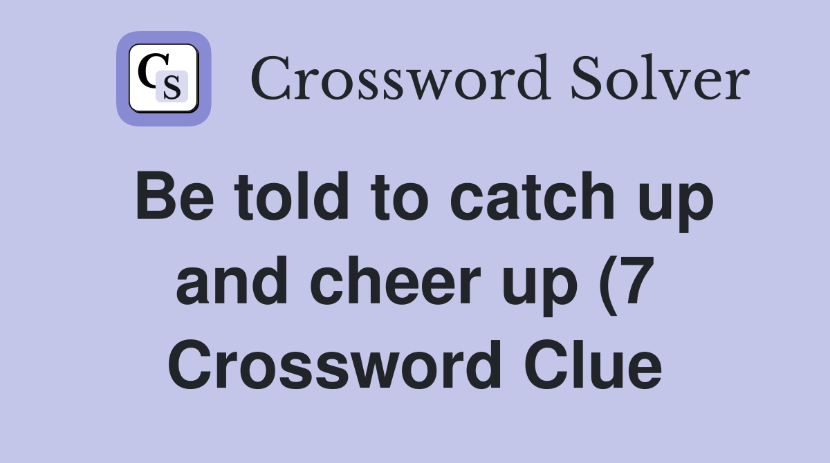 Be told to catch up and cheer up (7) Crossword Clue Answers Be told to catch up and cheer up (7) Crossword Clue Answers