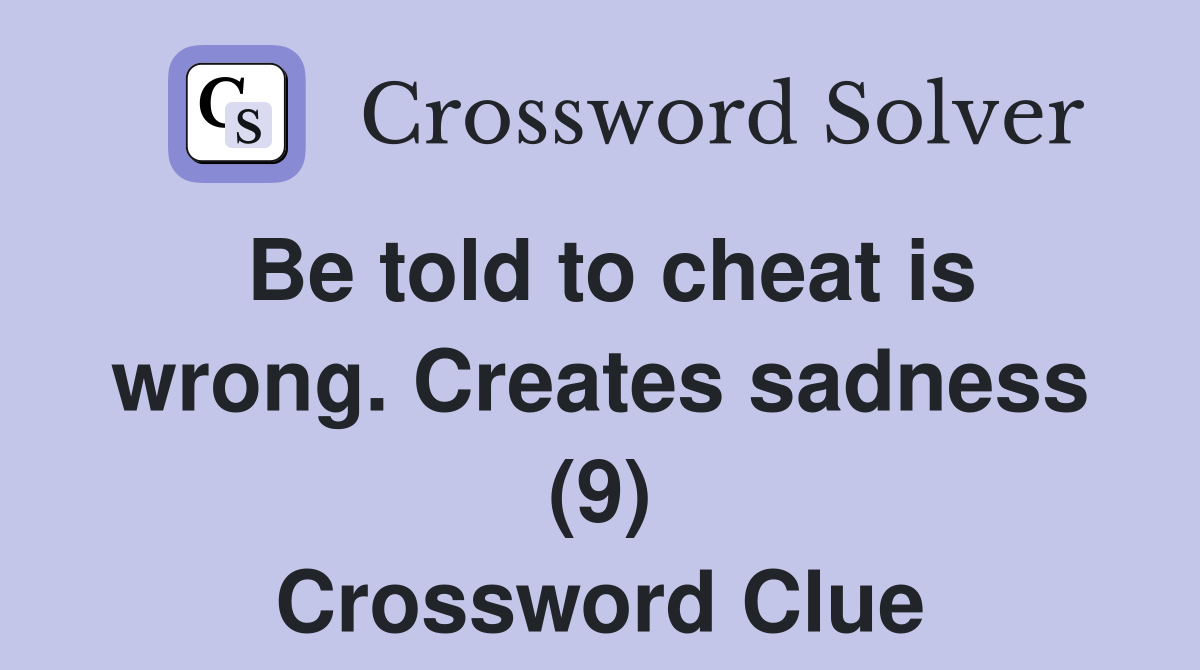 Be told to cheat is wrong. Creates sadness (9) Crossword Clue