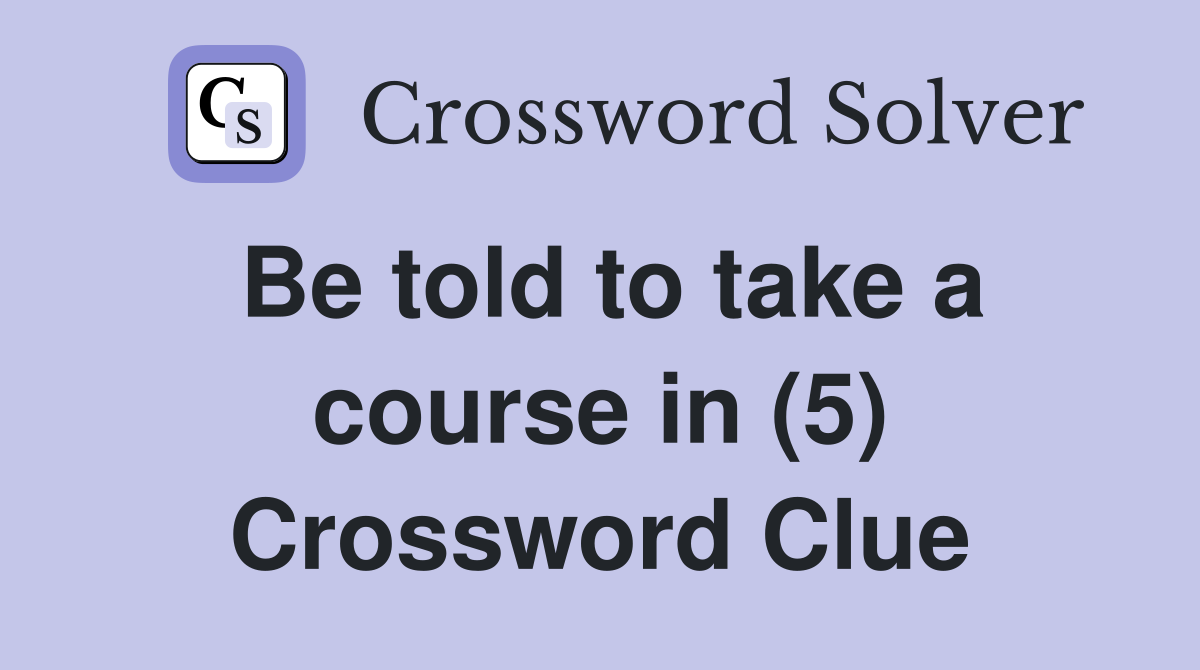 Be told to take a course in (5) Crossword Clue
