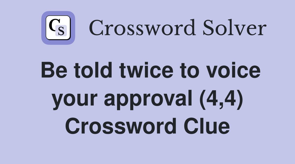 Be told twice to voice your approval (4,4) Crossword Clue