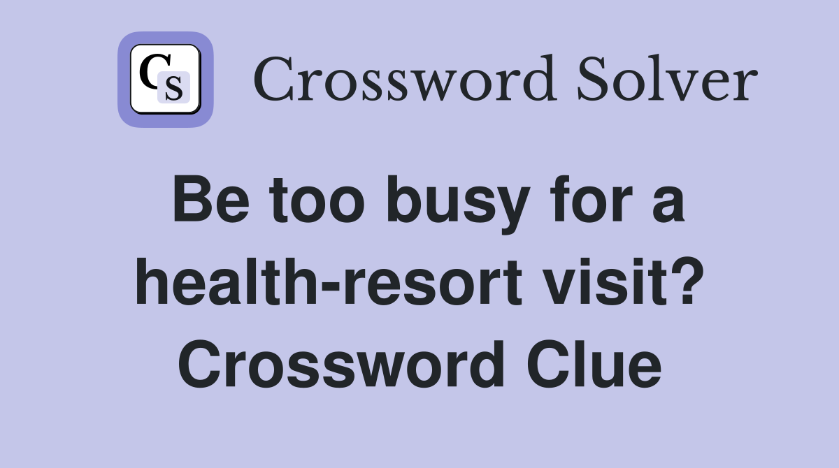 Be too busy for a health-resort visit? Crossword Clue