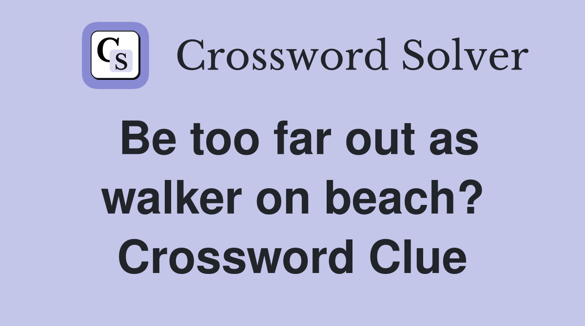 Be too far out as walker on beach? Crossword Clue
