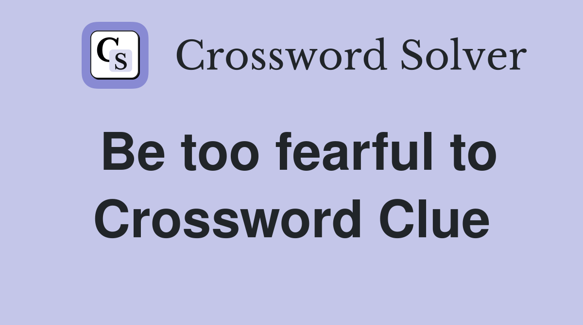 Be too fearful to Crossword Clue