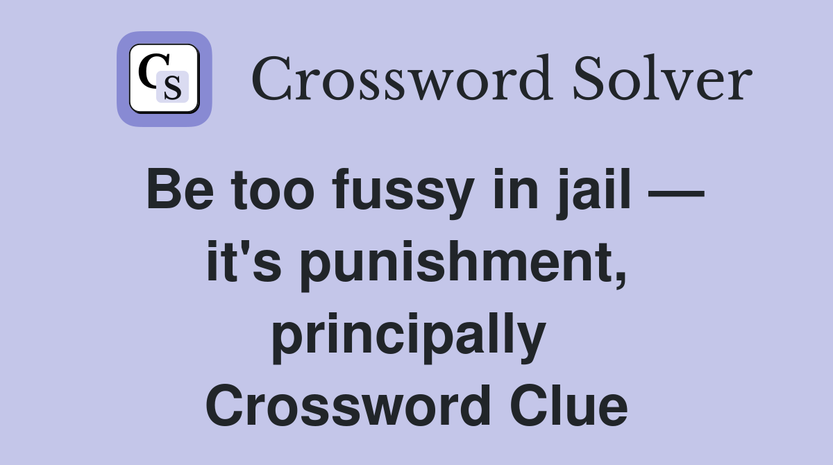 Be too fussy in jail — it's punishment, principally  Crossword Clue
