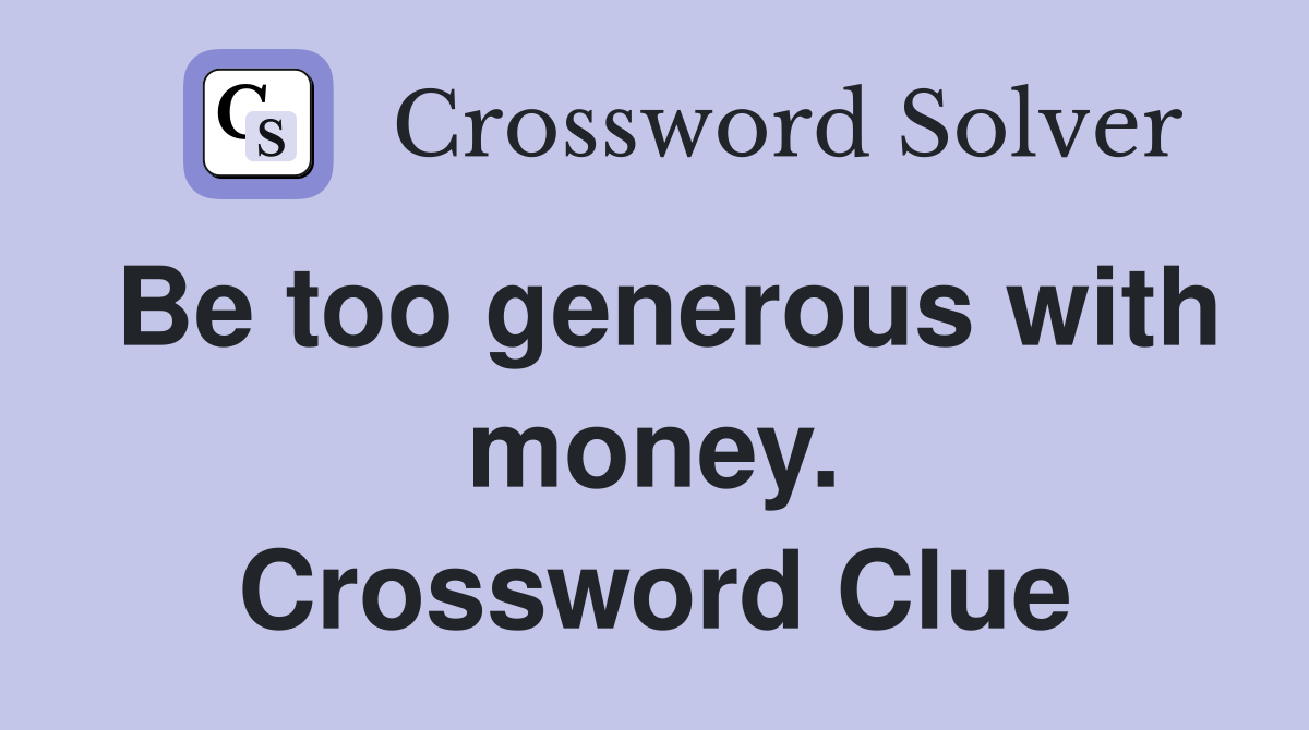 Be too generous with money. Crossword Clue