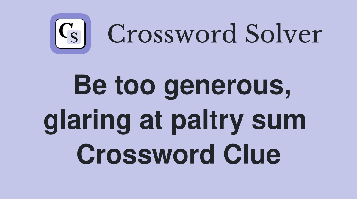 Be too generous, glaring at paltry sum  Crossword Clue