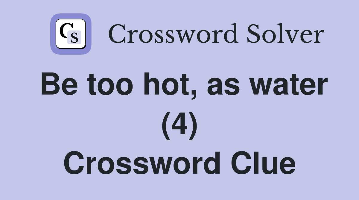 Be too hot, as water (4) Crossword Clue