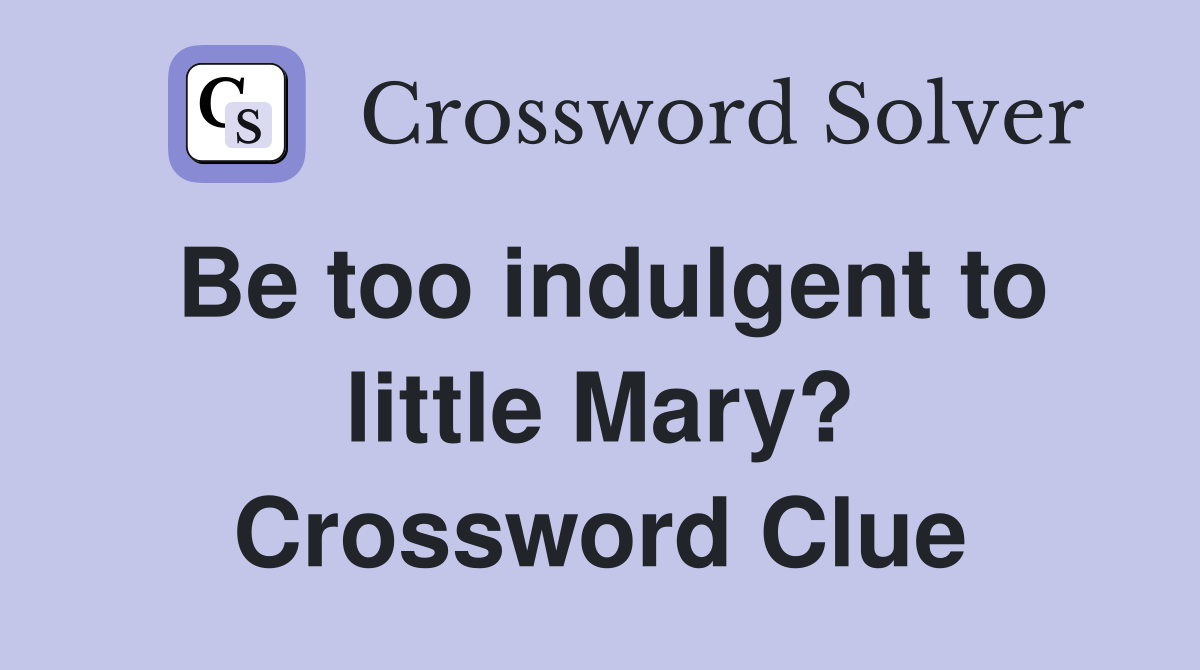 Be too indulgent to little Mary? Crossword Clue