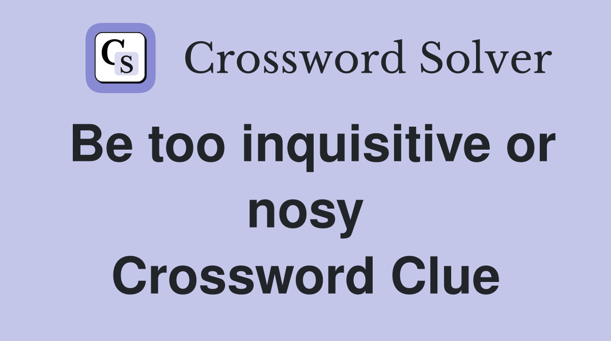 Be too inquisitive or nosy Crossword Clue