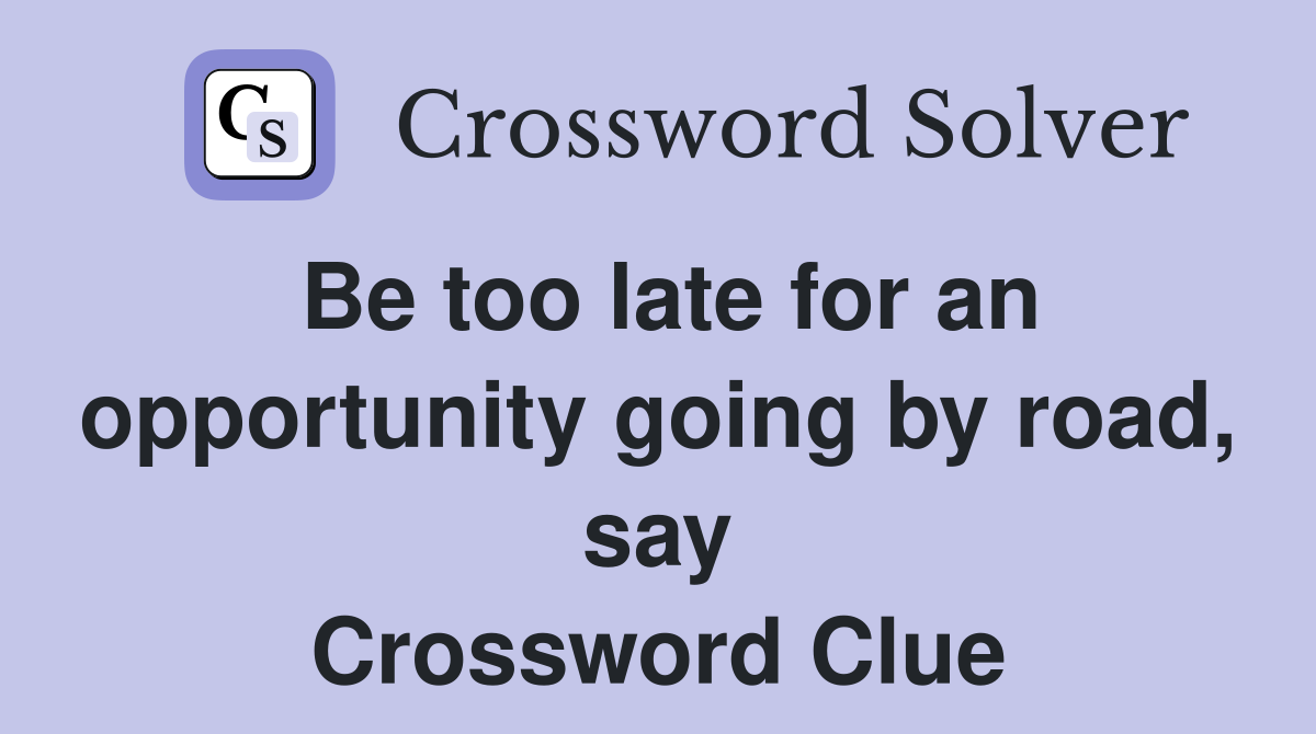 Be too late for an opportunity going by road, say Crossword Clue
