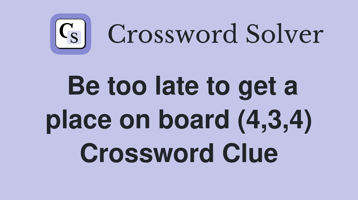 Be too late to get a place on board (4,3,4) Crossword Clue