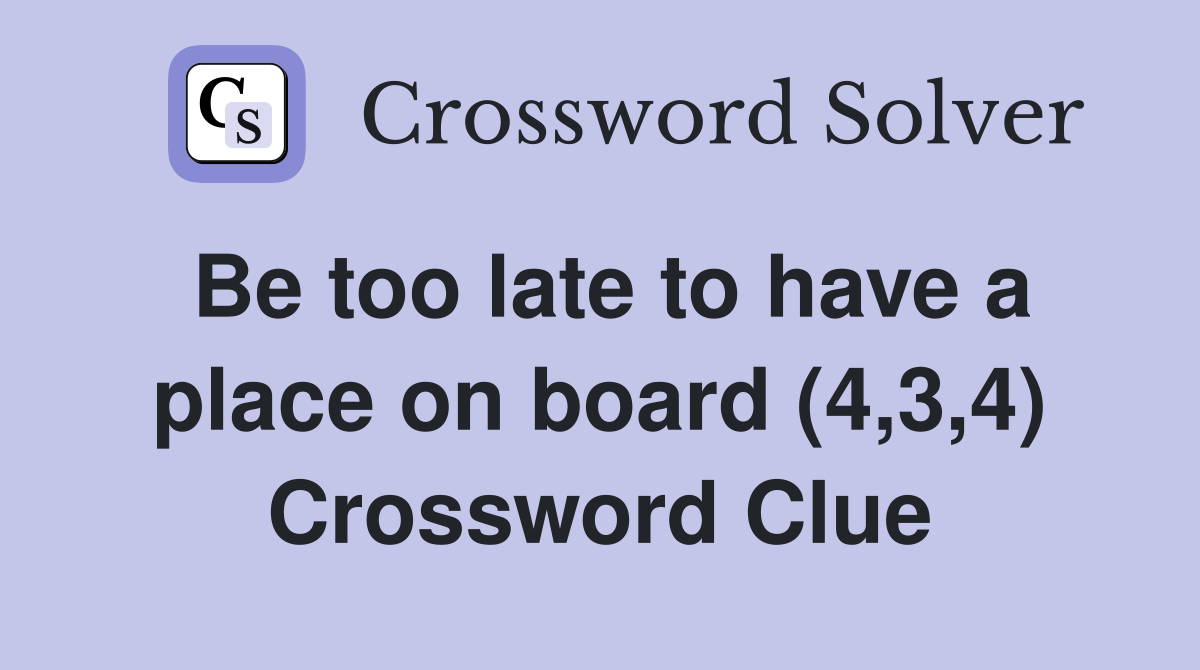 Be too late to have a place on board (4,3,4) Crossword Clue