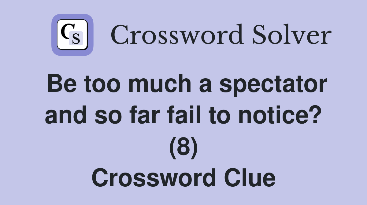 Be too much a spectator and so far fail to notice? (8) Crossword Clue