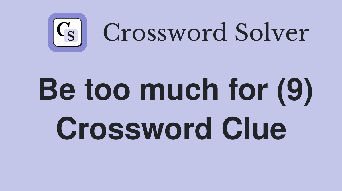 Be too much for (9) Crossword Clue