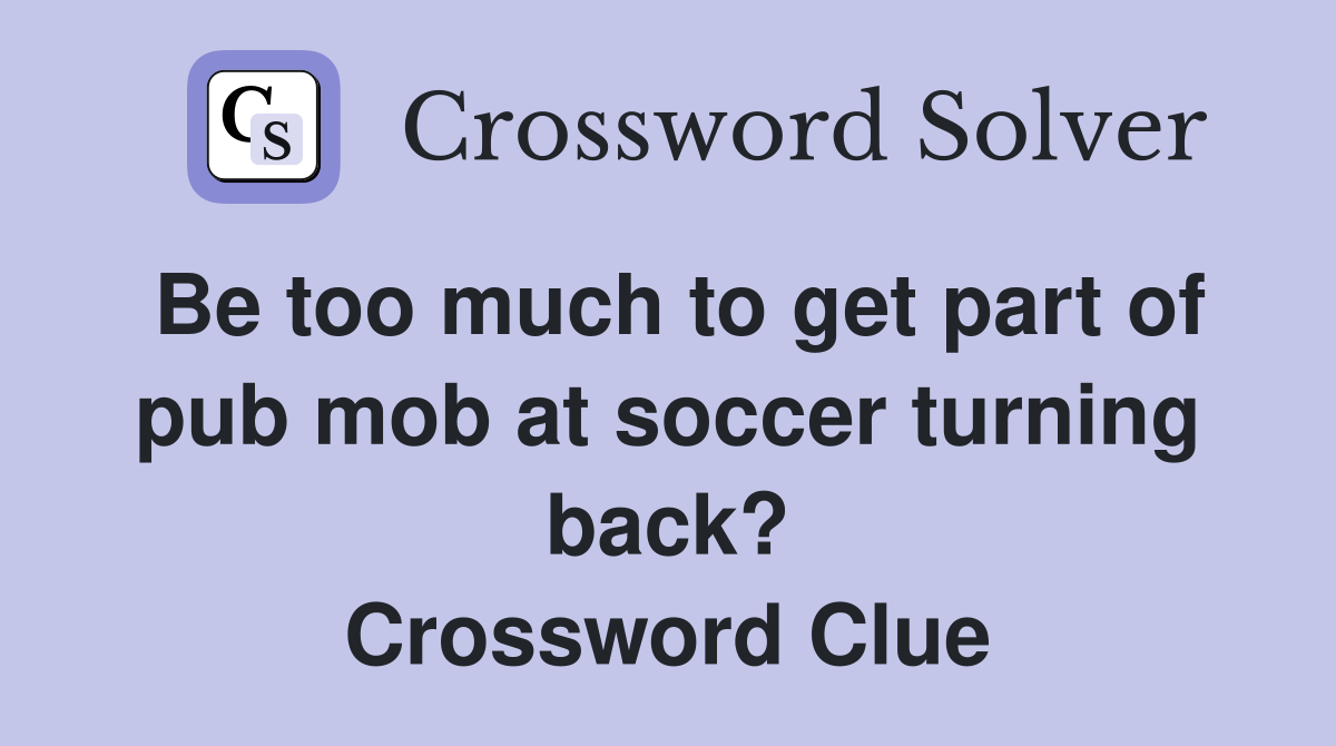 Be too much to get part of pub mob at soccer turning back? Crossword Clue