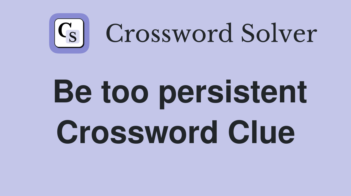 Be too persistent Crossword Clue