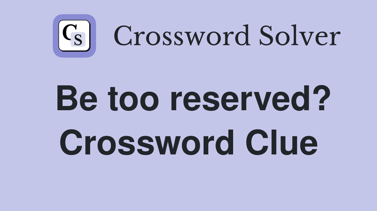 Be too reserved? Crossword Clue