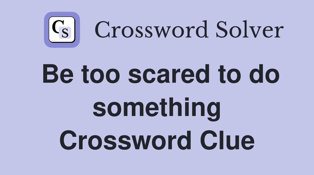 Be too scared to do something Crossword Clue
